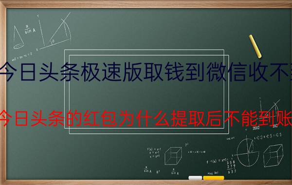 今日头条极速版取钱到微信收不到 今日头条的红包为什么提取后不能到账？